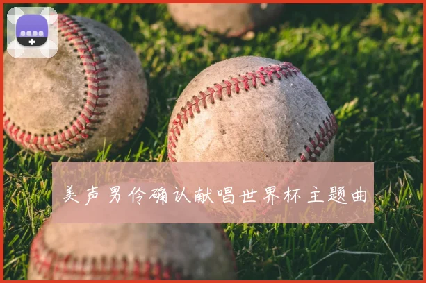 美声男伶确认献唱世界杯主题曲
