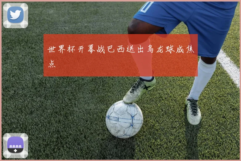 世界杯开幕战巴西送出乌龙球成焦点