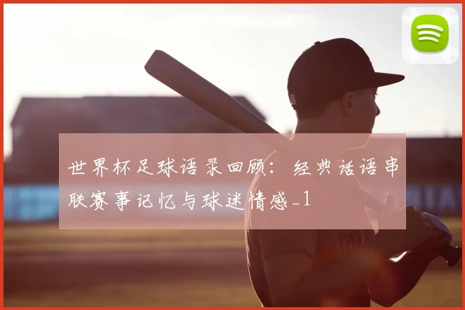 世界杯足球语录回顾:经典话语串联赛事记忆与球迷情感_1