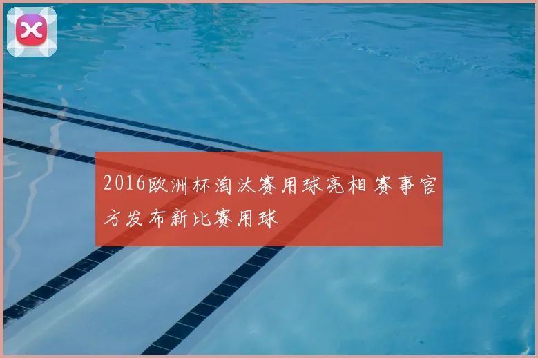 2016欧洲杯淘汰赛用球亮相 赛事官方发布新比赛用球