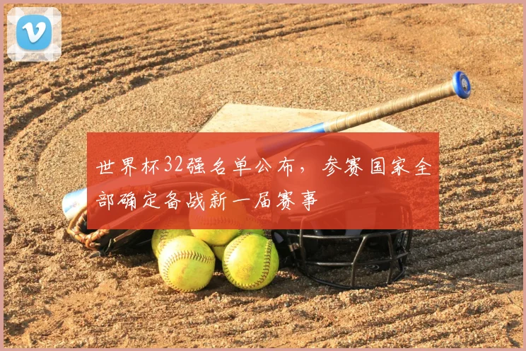 世界杯32强名单公布，参赛国家全部确定备战新一届赛事