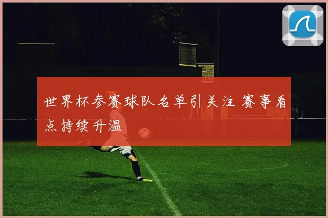 世界杯参赛球队名单引关注 赛事看点持续升温