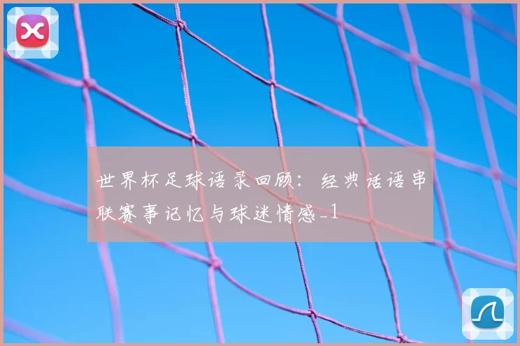 世界杯足球语录回顾:经典话语串联赛事记忆与球迷情感_1