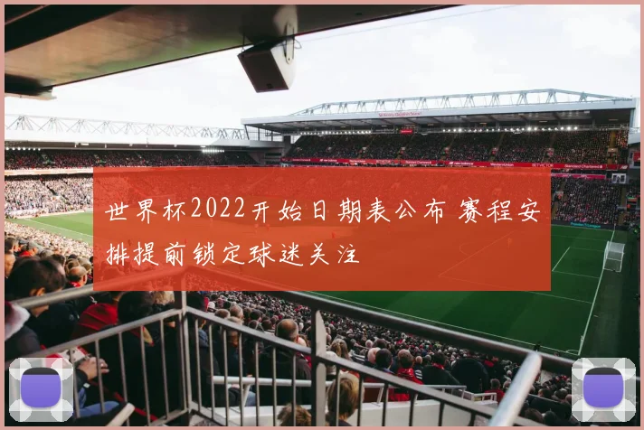 世界杯2022开始日期表公布 赛程安排提前锁定球迷关注