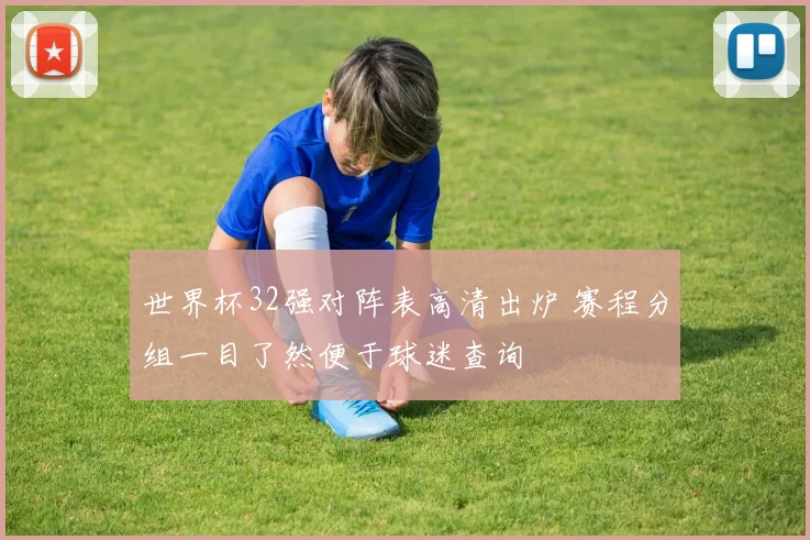 世界杯32强对阵表高清出炉 赛程分组一目了然便于球迷查询