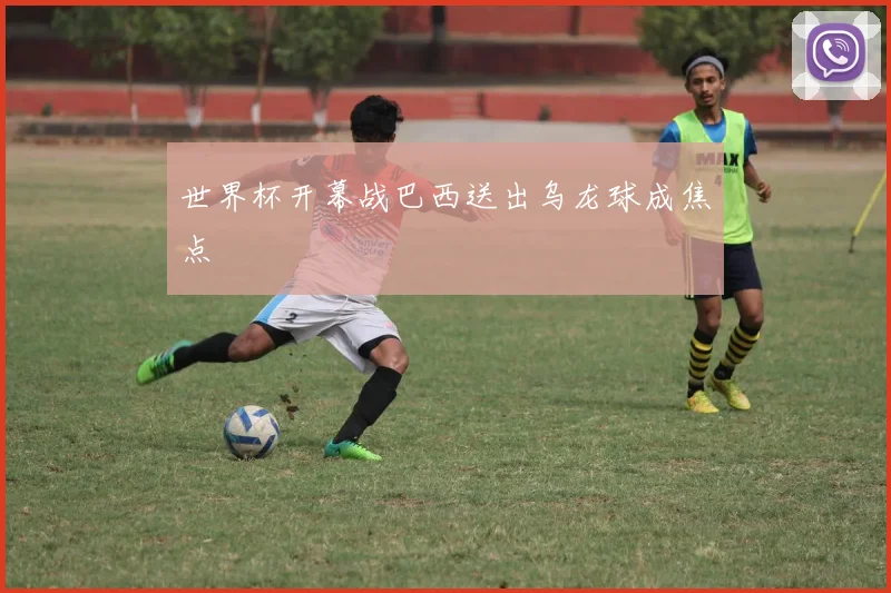 世界杯开幕战巴西送出乌龙球成焦点