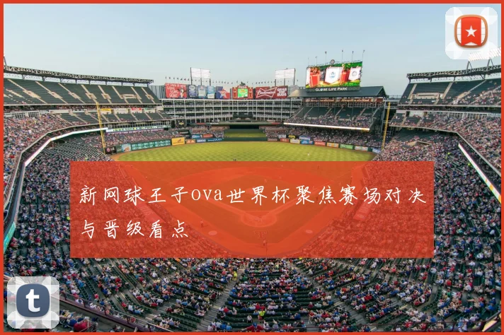 新网球王子ova世界杯聚焦赛场对决与晋级看点