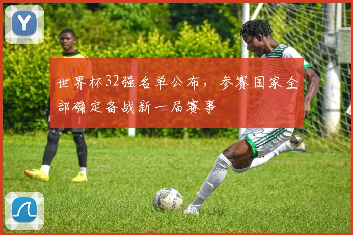 世界杯32强名单公布，参赛国家全部确定备战新一届赛事